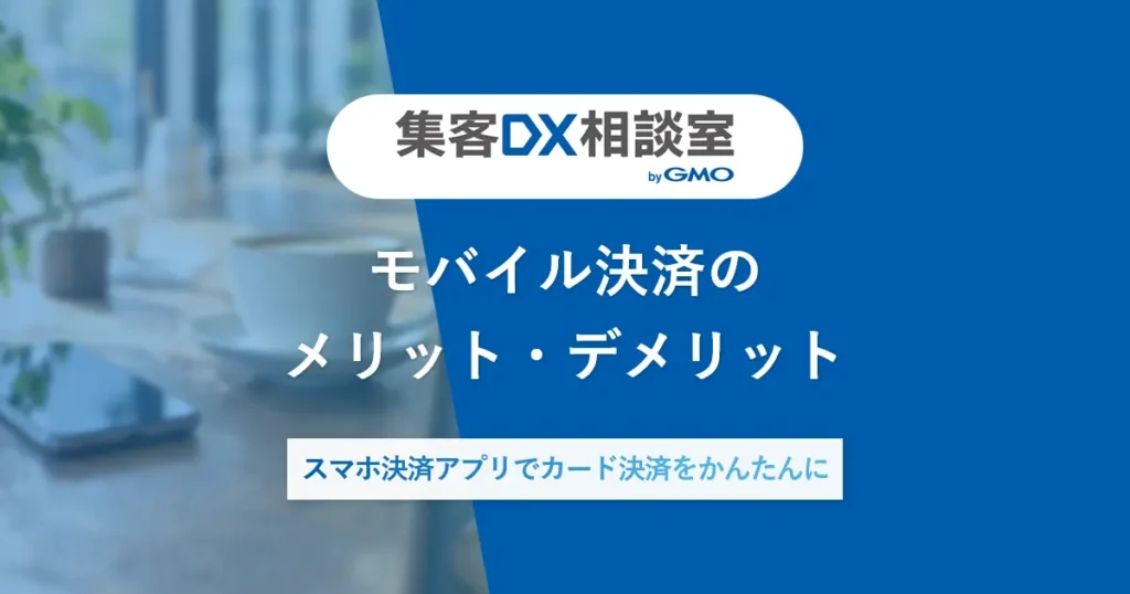 モバイル決済のメリット・デメリット | スマホ決済アプリでカード決済をかんたんに