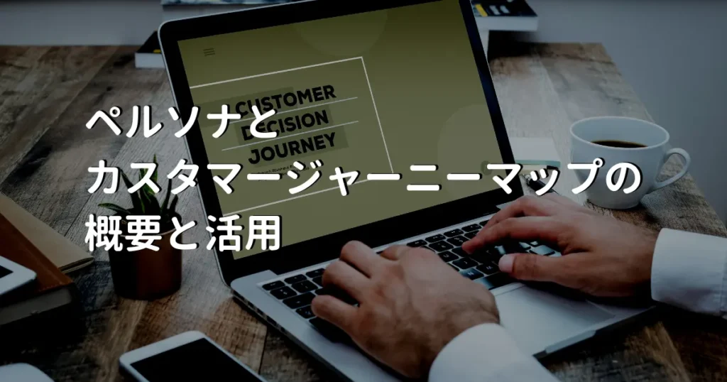 ペルソナとカスタマージャーニーマップの概要と活用【ペルソナ複数パターンも解説】