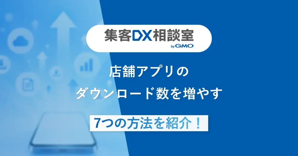 店舗アプリのダウンロード数を増やす7つの方法を紹介！