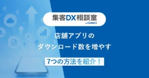 店舗アプリのダウンロード数を増やす7つの方法を紹介！