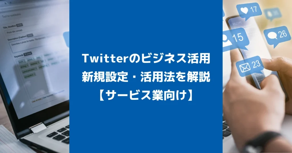 Twitterのビジネス活用｜新規設定・活用法を解説【サービス業向け】