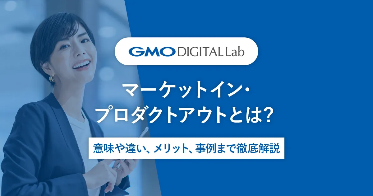 マーケットイン･プロダクトアウトとは? 意味や違い、メリット、事例まで徹底解説