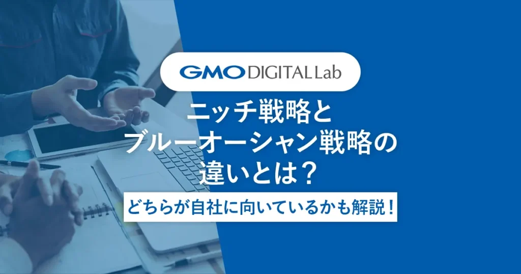 ニッチ戦略とブルーオーシャン戦略の違いとは？どちらが自社に向いているかも解説！
