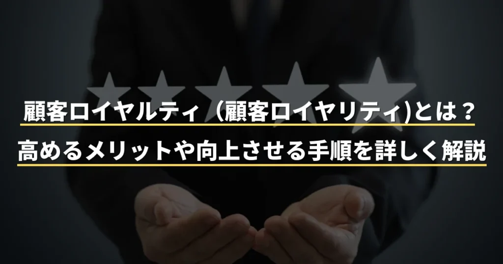 顧客ロイヤルティ(顧客ロイヤリティ)とは？高めるメリットや向上させる手順を詳しく解説