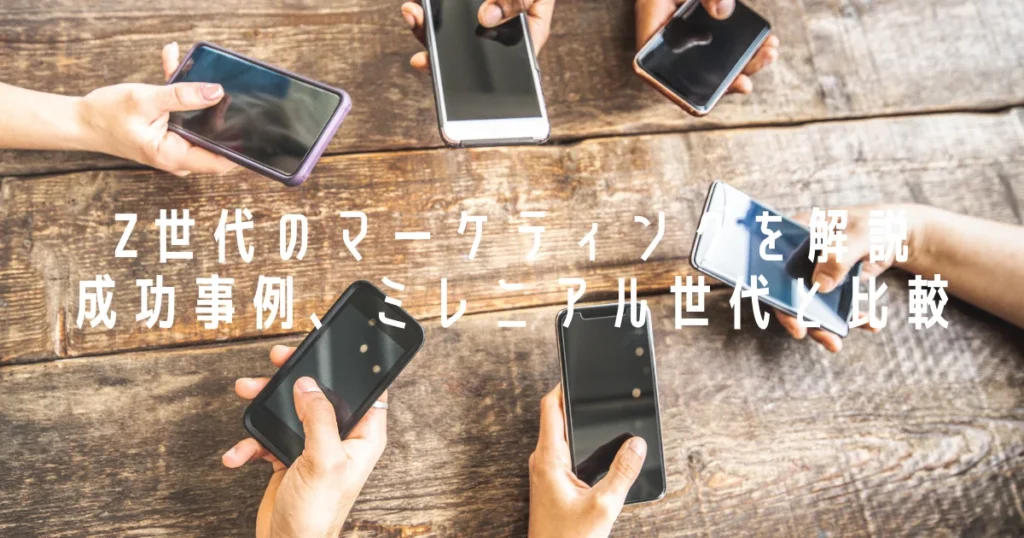Z世代向けのマーケティングを解説！｜成功事例、ミレニアル世代との比較