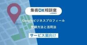 Googleビジネスプロフィールの登録方法と活用法｜サービス業向け