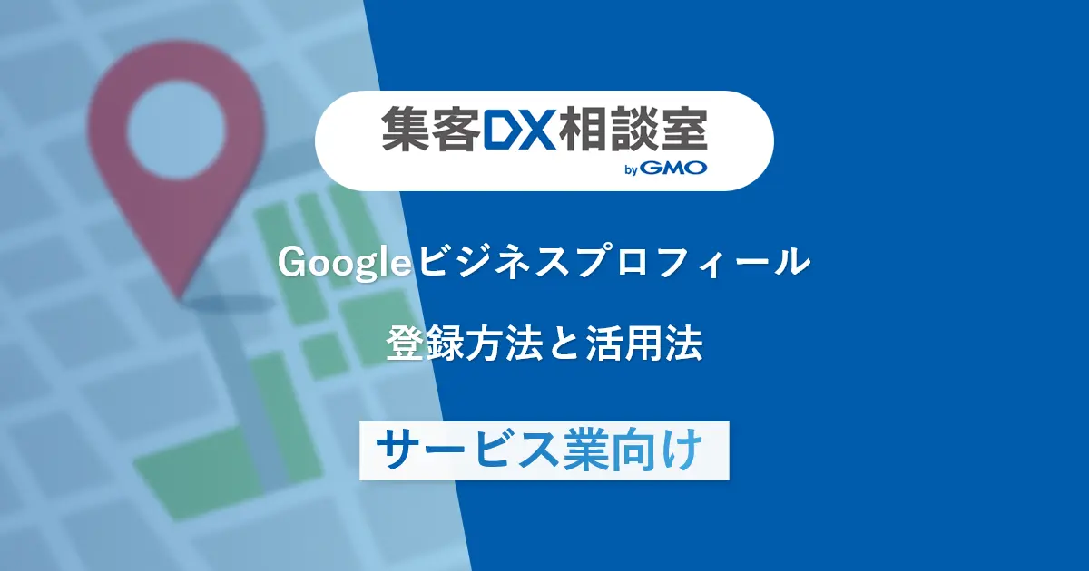 Googleビジネスプロフィールの登録方法と活用法｜サービス業向け