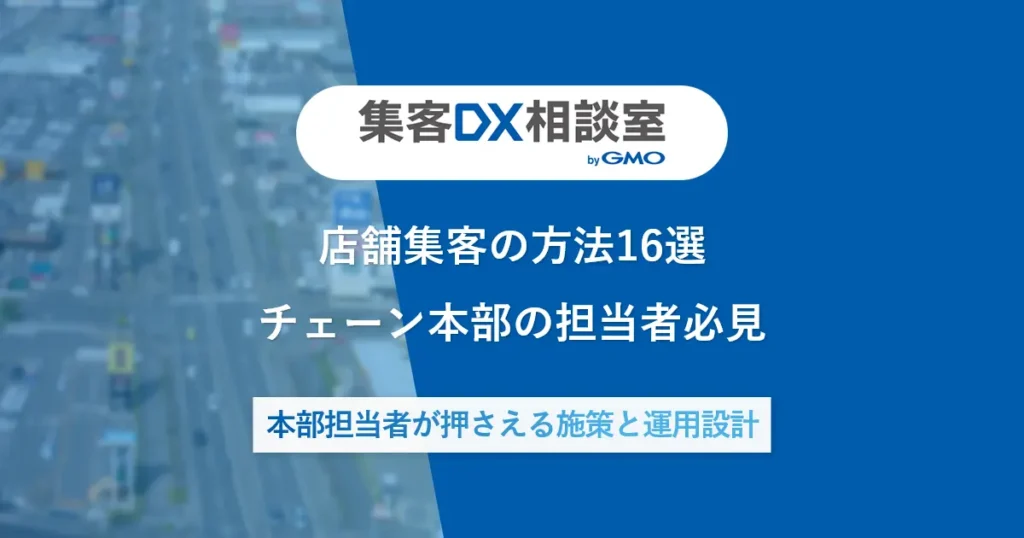店舗集客の方法16選チェーン本部の担当者必見|本部担当者が押さえる施策と運用設計