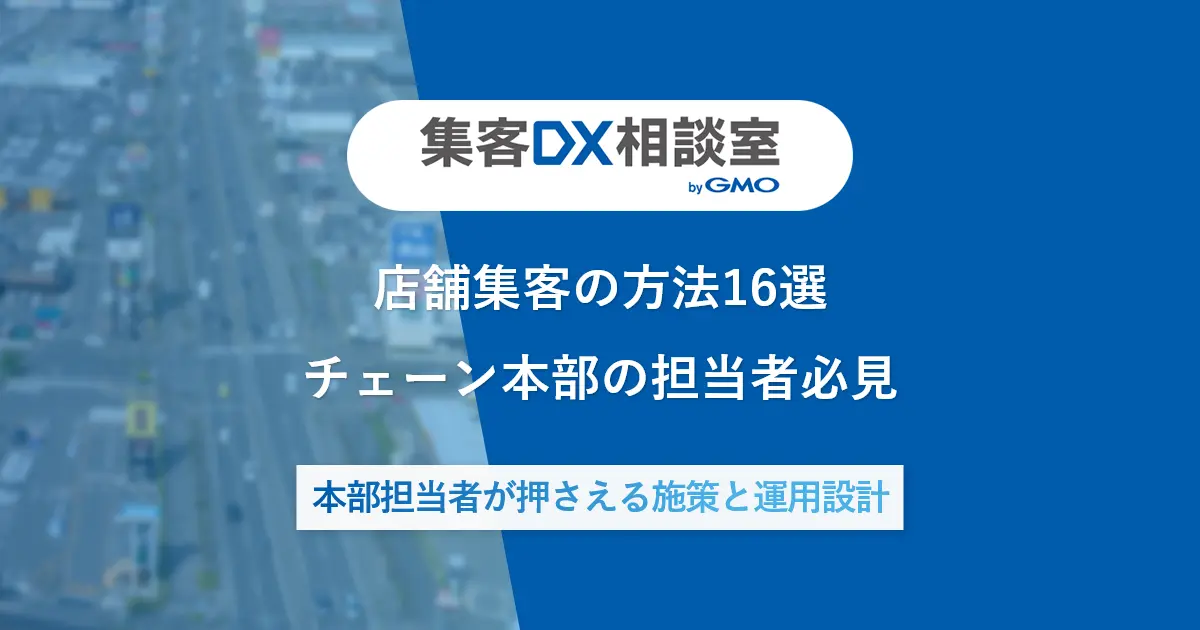 店舗集客の方法16選チェーン本部の担当者必見|本部担当者が押さえる施策と運用設計